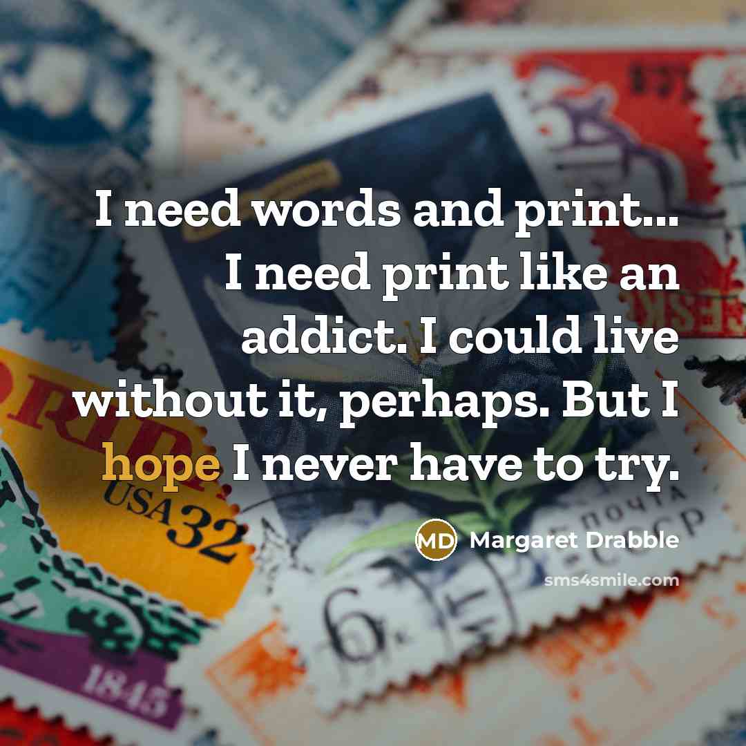 “I need words and print... I need print like an…” quote by Margaret Drabble