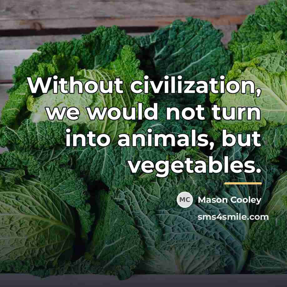 “Without civilization, we would not turn into animals, but vegetables.…” quote by Mason Cooley