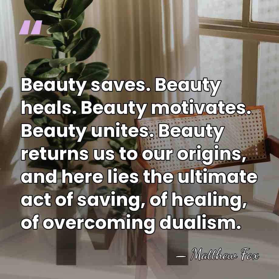 Beauty saves. Beauty heals. Beauty motivates. Beauty unites. Beauty returns us to&hellip; - Matthew Fox