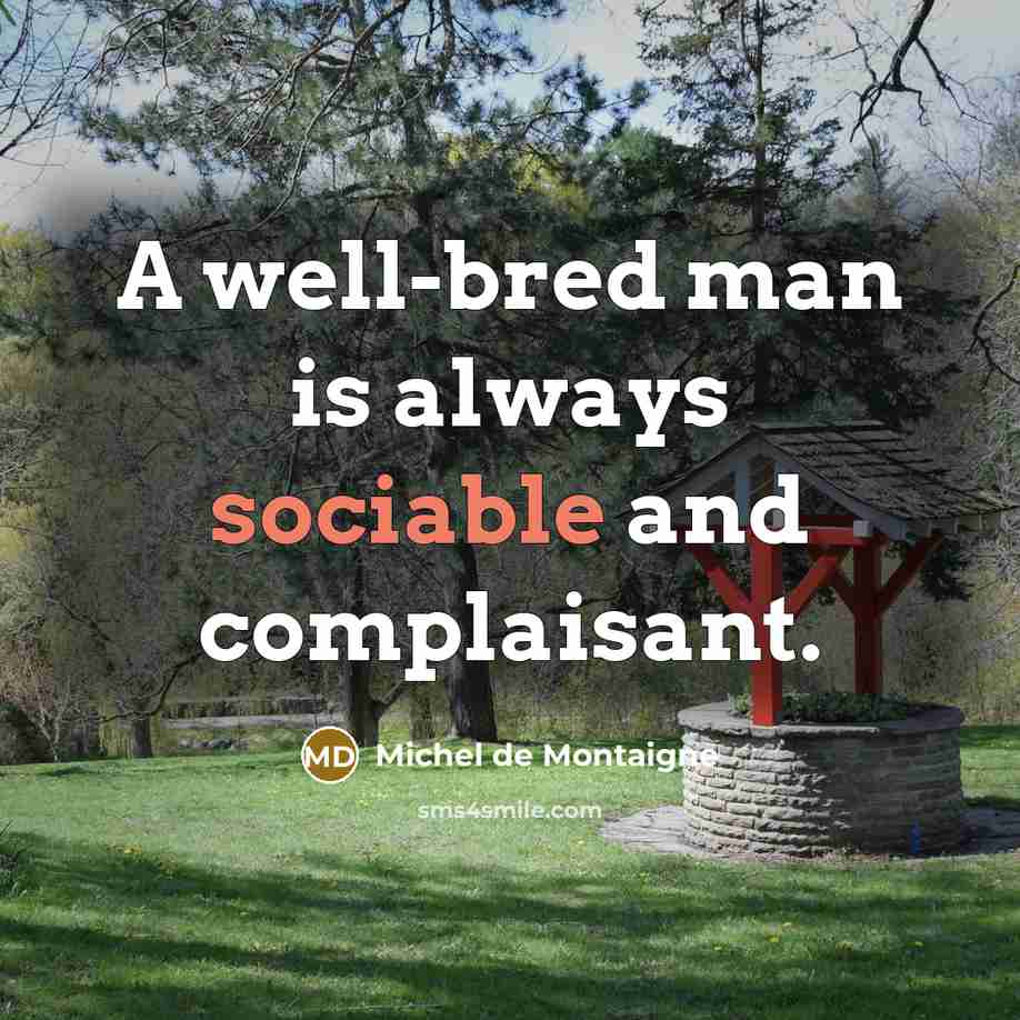 “A well-bred man is always sociable and complaisant.” quote by Michel de Montaigne