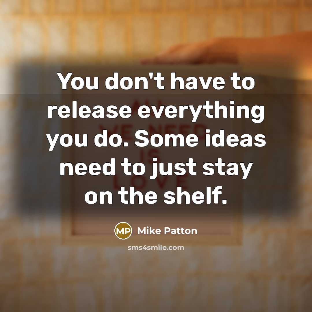 “You don't have to release everything you do. Some ideas…” quote by Mike Patton