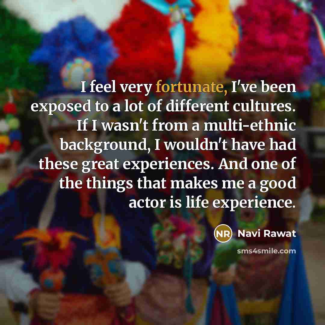 “I feel very fortunate, I've been exposed to a lot…” quote by Navi Rawat