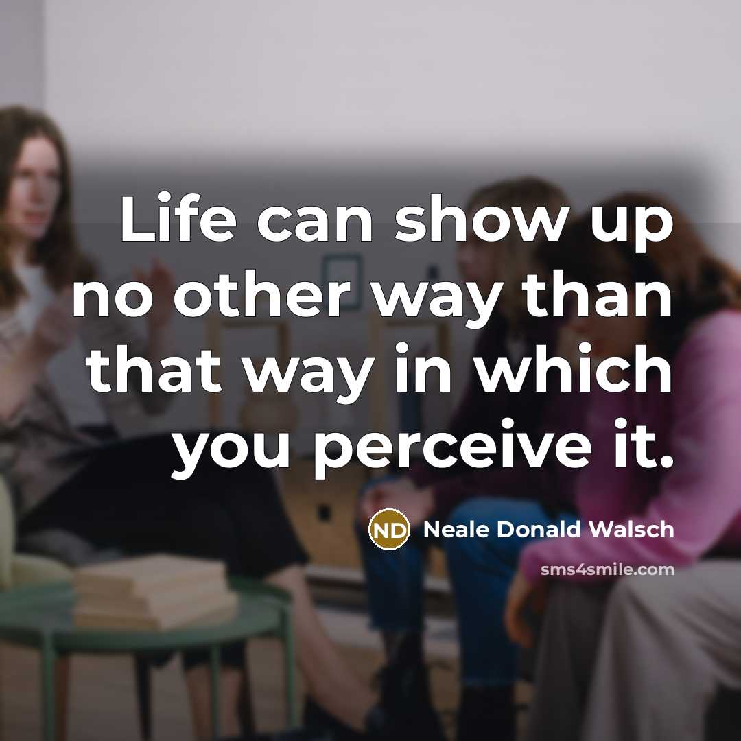 “Life can show up no other way than that way…” quote by Neale Donald Walsch