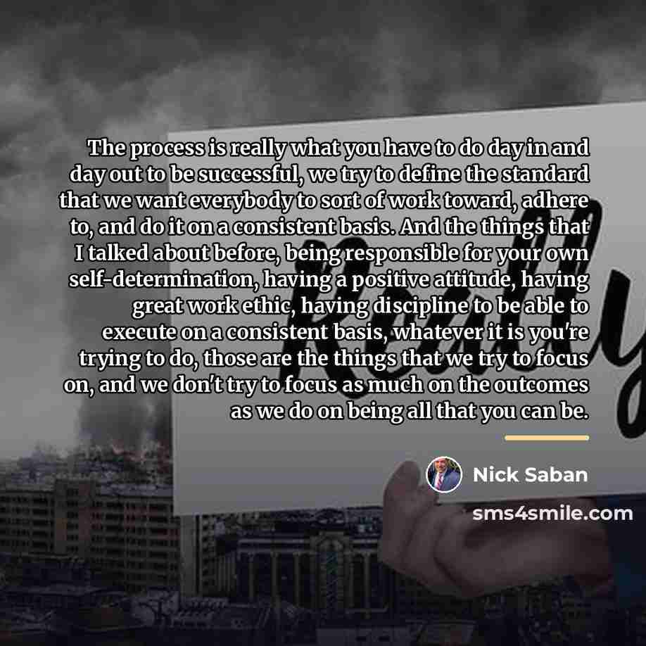 “The process is really what you have to do day…” quote by Nick Saban