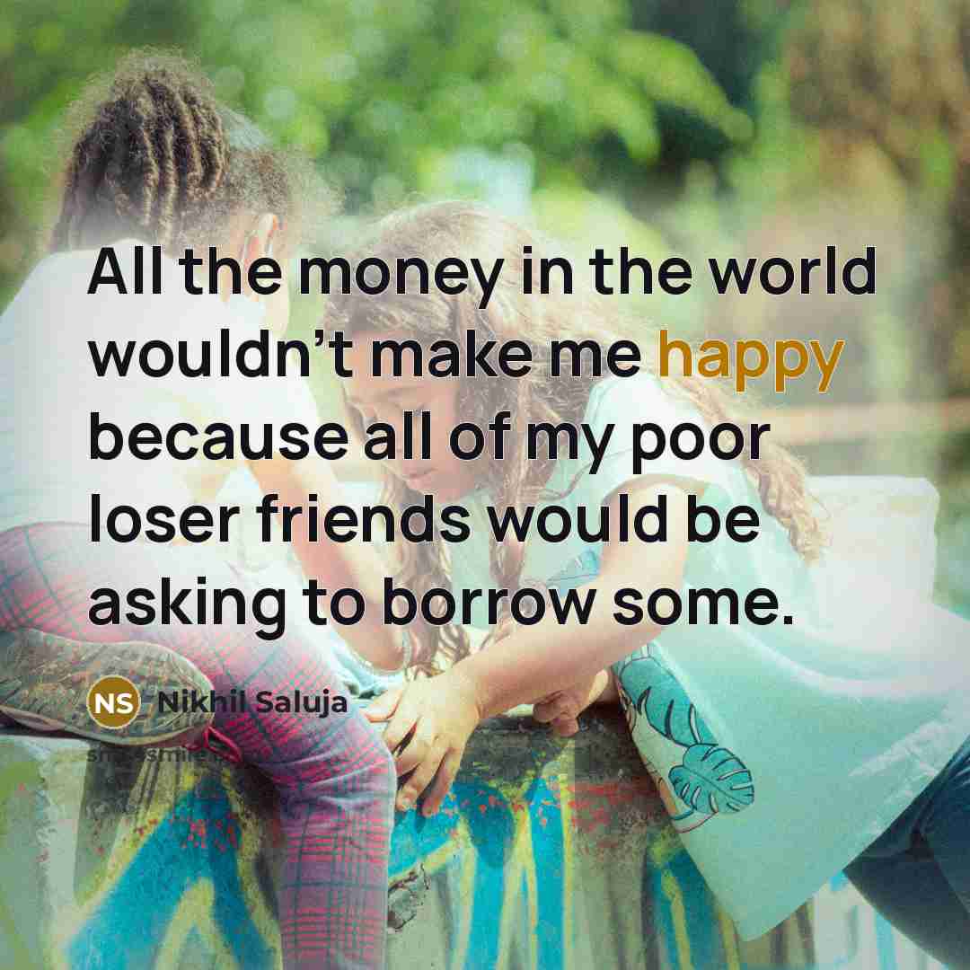 “All the money in the world wouldn't make me happy…” quote by Nikhil Saluja