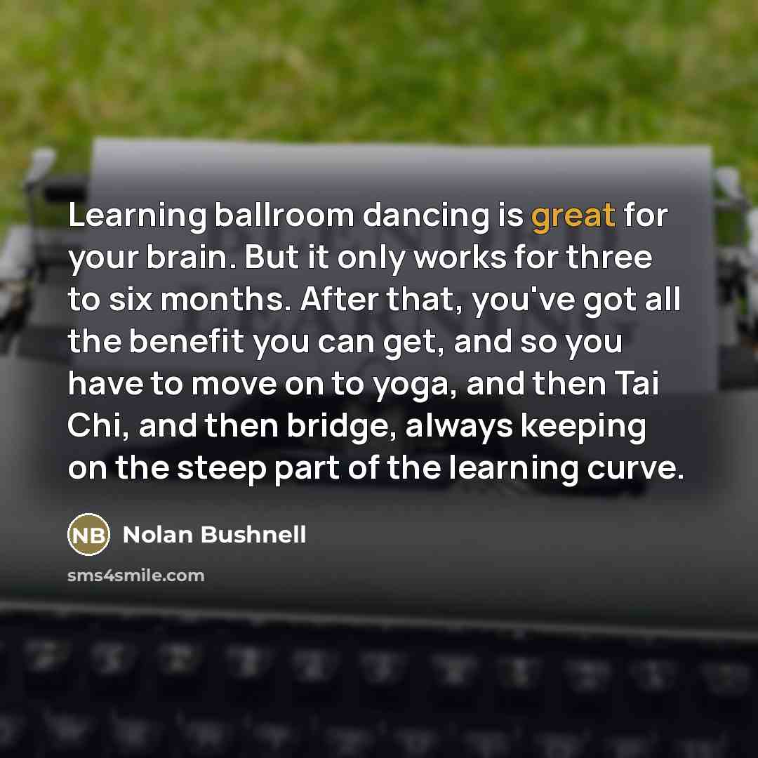 “Learning ballroom dancing is great for your brain. But it…” quote by Nolan Bushnell