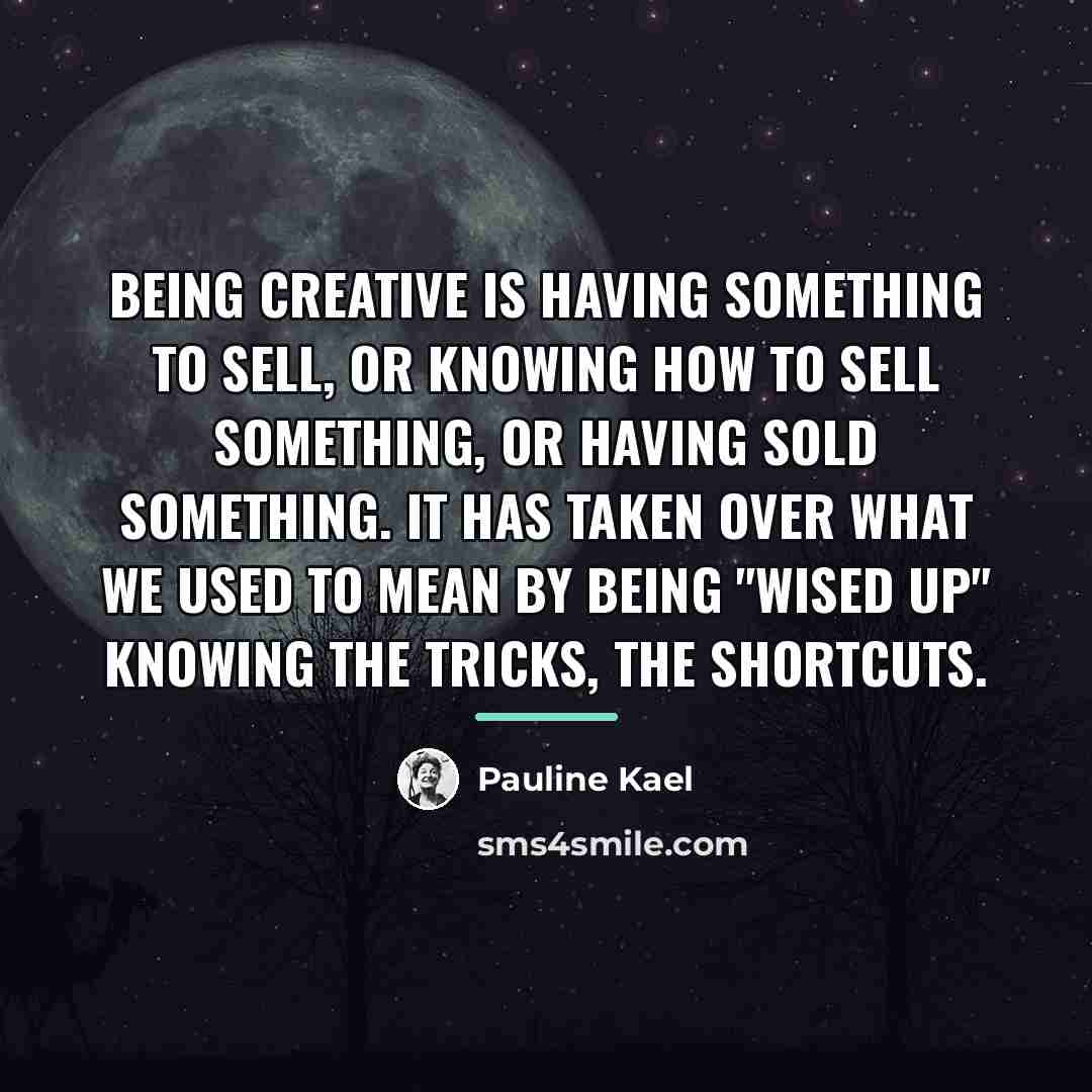 “Being creative is having something to sell, or knowing how…” quote by Pauline Kael