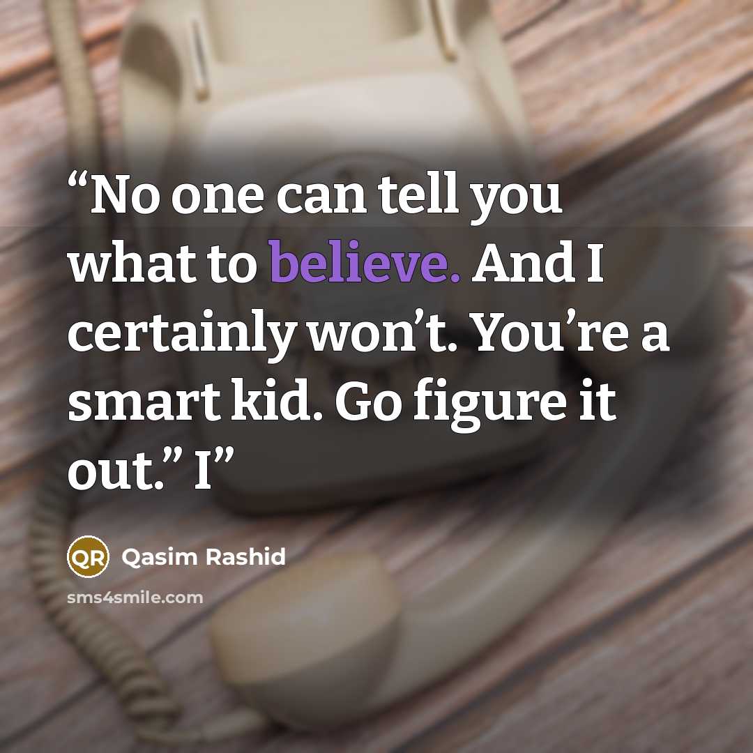 “No one can tell you what to believe. And I certainly won’t. You’re a smart kid. Go figure it out.” I” quote by Qasim Rashid