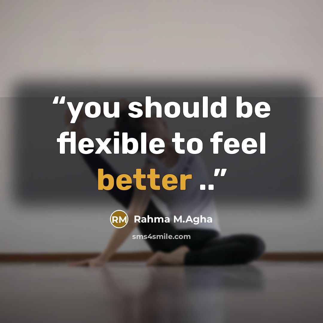 “you should be flexible to feel better ..” quote by Rahma M.Agha