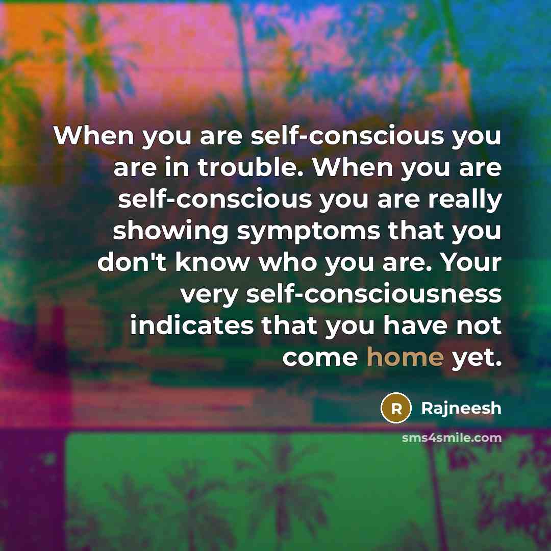 “When you are self-conscious you are in trouble. When you…” quote by Rajneesh