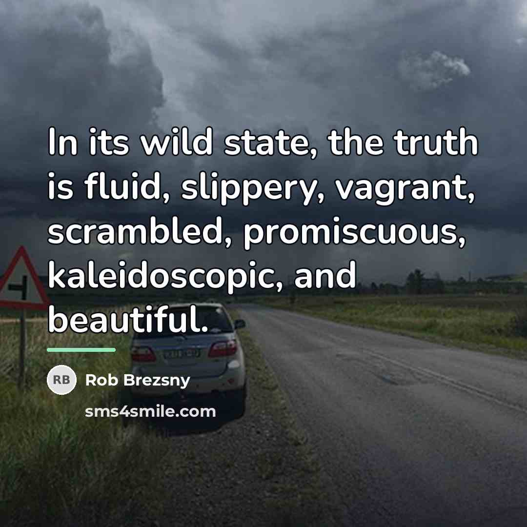 “In its wild state, the truth is fluid, slippery, vagrant,…” quote by Rob Brezsny