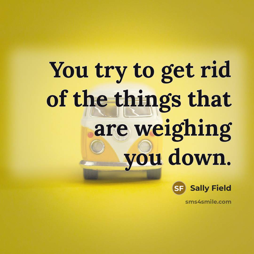 “You try to get rid of the things that are…” quote by Sally Field