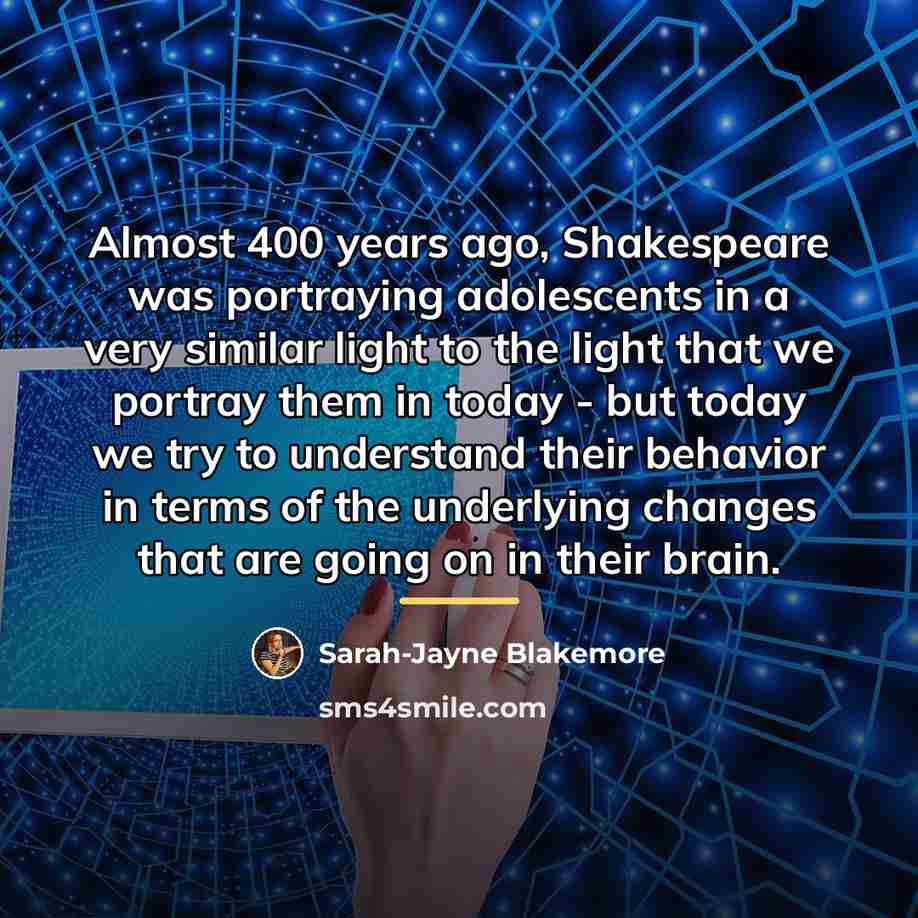 “Almost 400 years ago, Shakespeare was portraying adolescents in a…” quote by Sarah-Jayne Blakemore