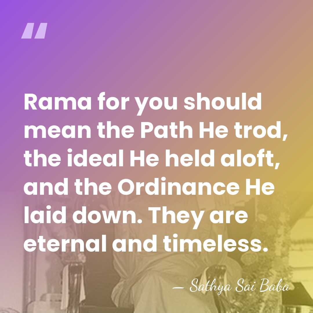 Rama for you should mean the Path He trod, the ideal He&hellip; - Sathya Sai Baba