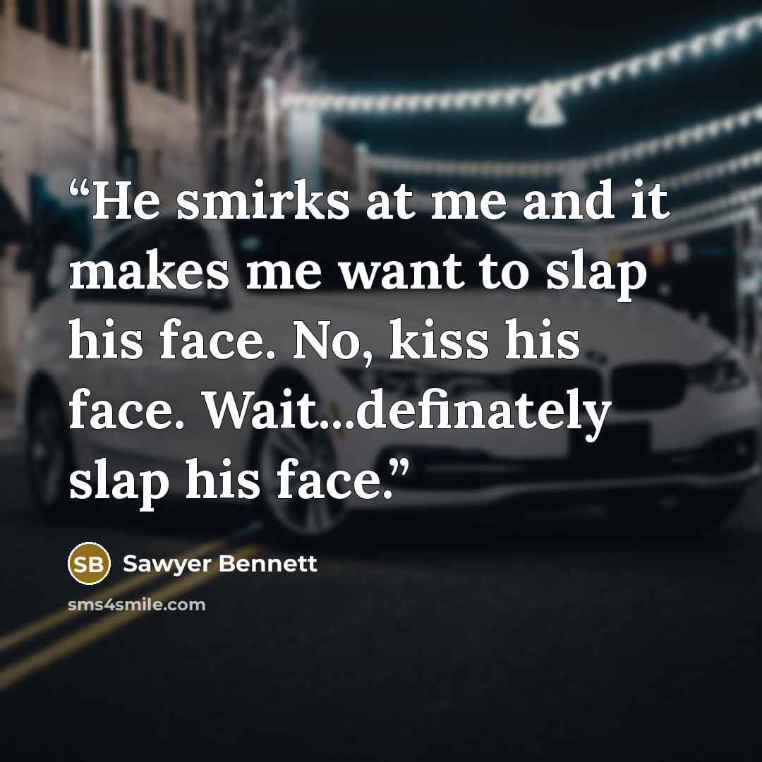 “He smirks at me and it makes me want to slap his face. No, kiss his face. Wait...definately slap his face.” quote by Sawyer Bennett