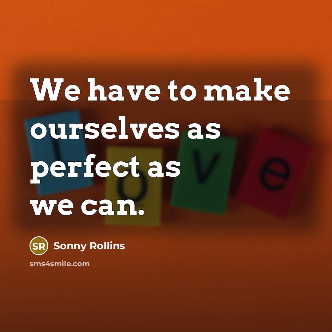 “We have to make ourselves as perfect as we can.…” quote by Sonny Rollins