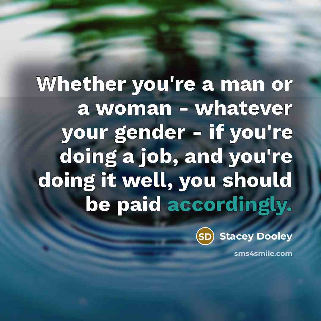 “Whether you're a man or a woman - whatever your gender - if you're doing a job, and you're doing it well, you should be paid accordingly.” quote by Stacey Dooley