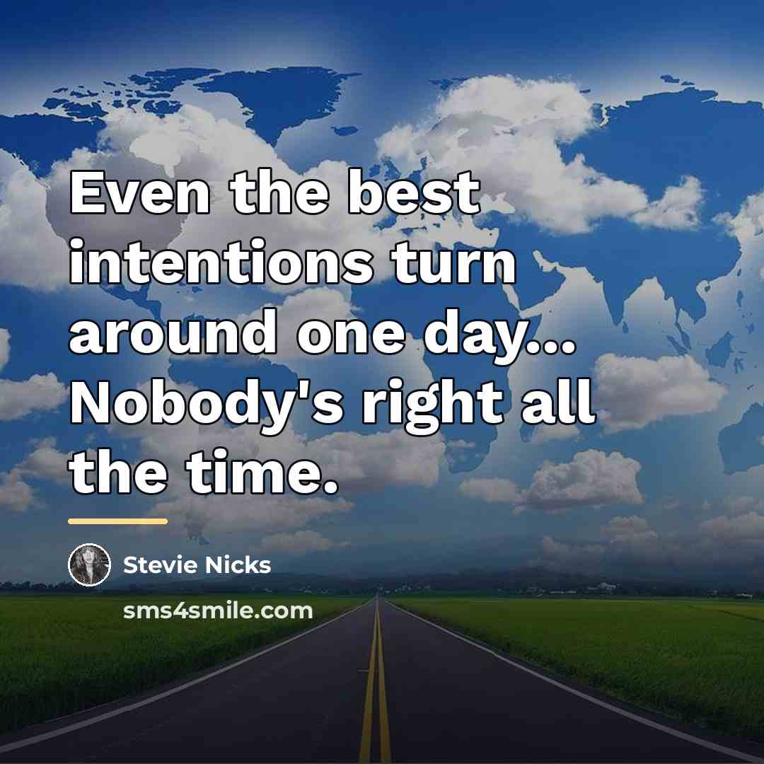 “Even the best intentions turn around one day... Nobody's right…” quote by Stevie Nicks