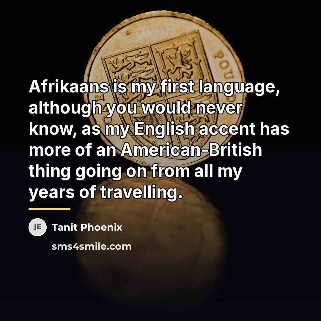 “Afrikaans is my first language, although you would never know,…” quote by Tanit Phoenix