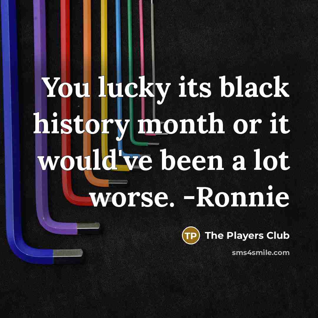 “You lucky its black history month or it would've been…” quote by The Players Club