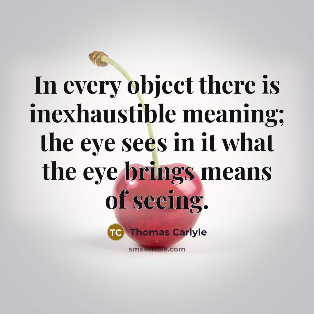 “In every object there is inexhaustible meaning; the eye sees…” quote by Thomas Carlyle