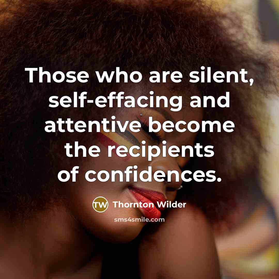 “Those who are silent, self-effacing and attentive become the recipients…” quote by Thornton Wilder