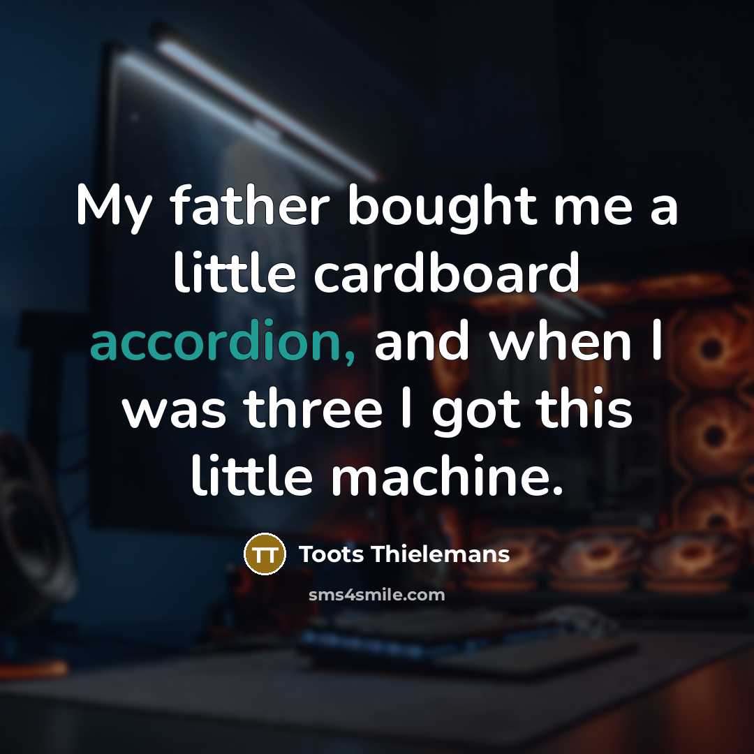 “My father bought me a little cardboard accordion, and when I was three I got this little machine.” quote by Toots Thielemans