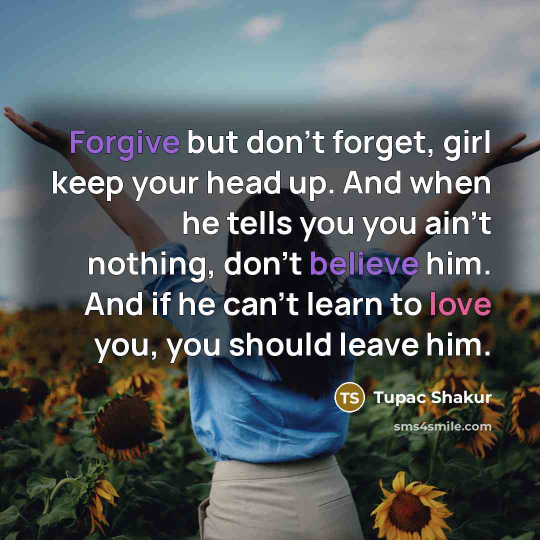 “Forgive but don’t forget, girl keep your head up. And…” quote by Tupac Shakur