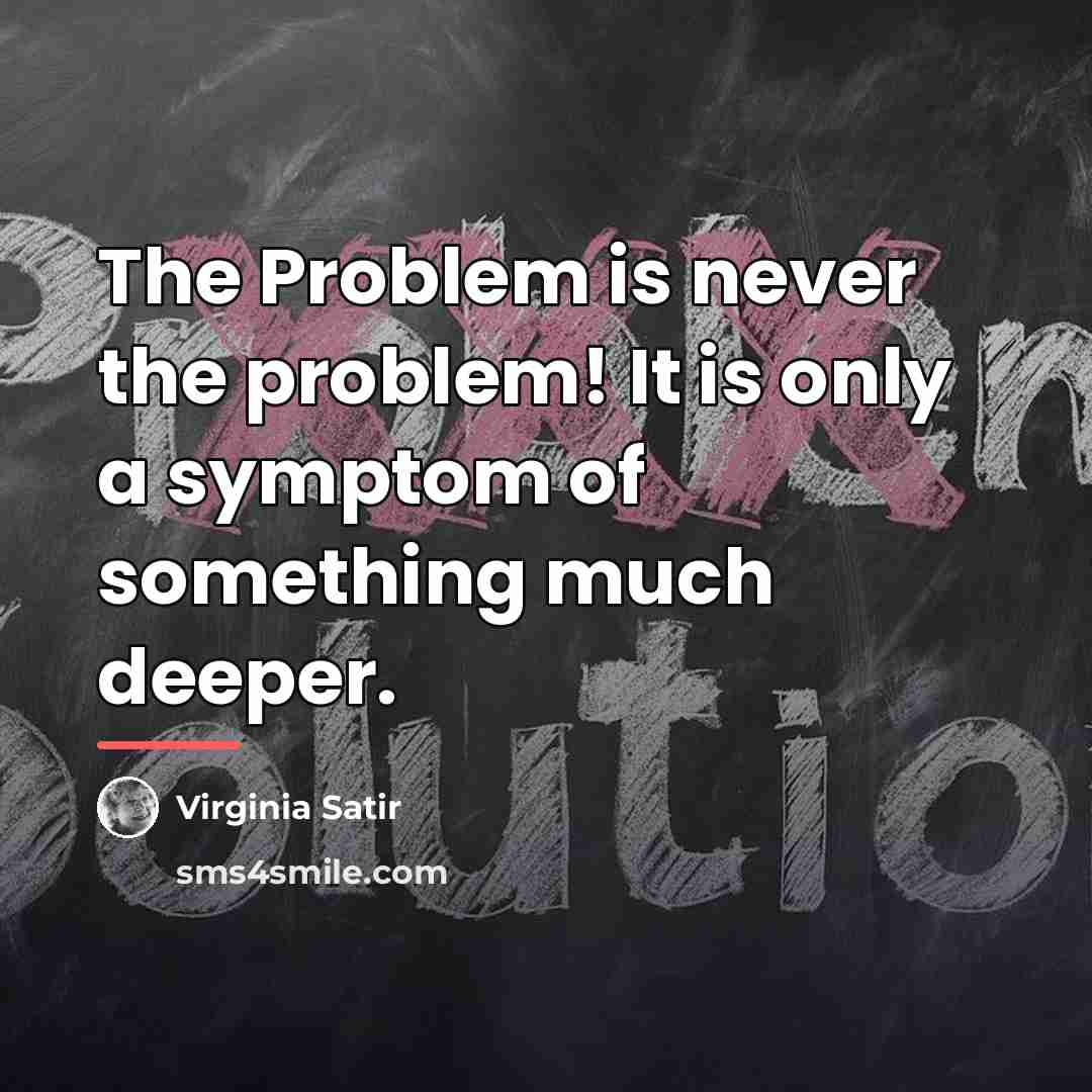 “The Problem is never the problem! It is only a…” quote by Virginia Satir
