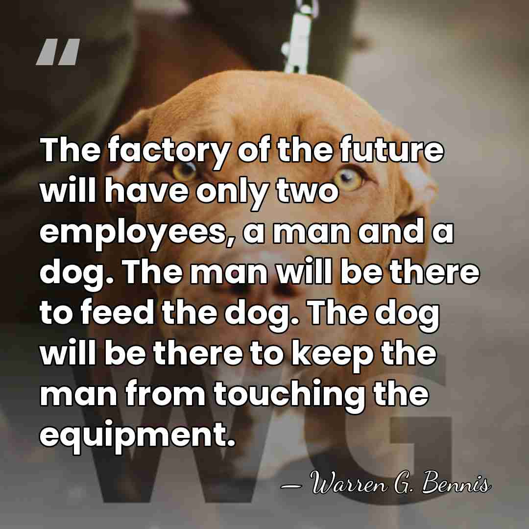 The factory of the future will have only two employees, a man&hellip; - Warren G. Bennis