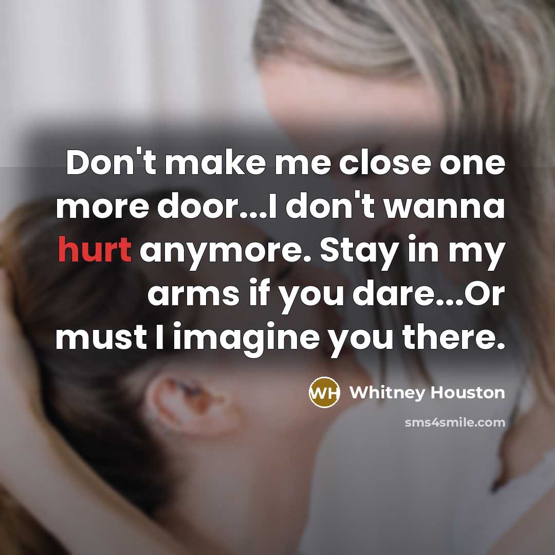 “Don't make me close one more door...I don't wanna hurt…” quote by Whitney Houston