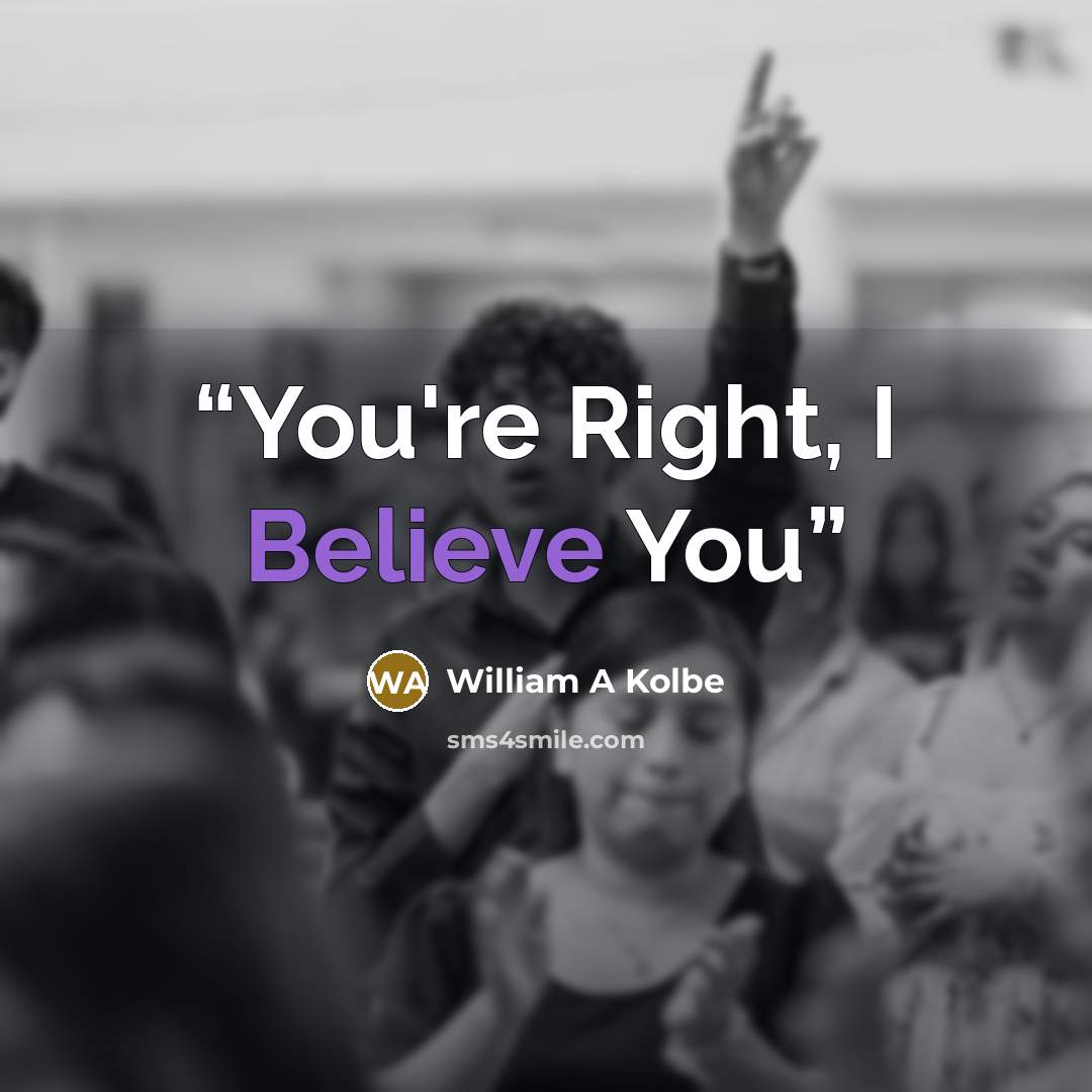 “You're Right, I Believe You” quote by William A Kolbe