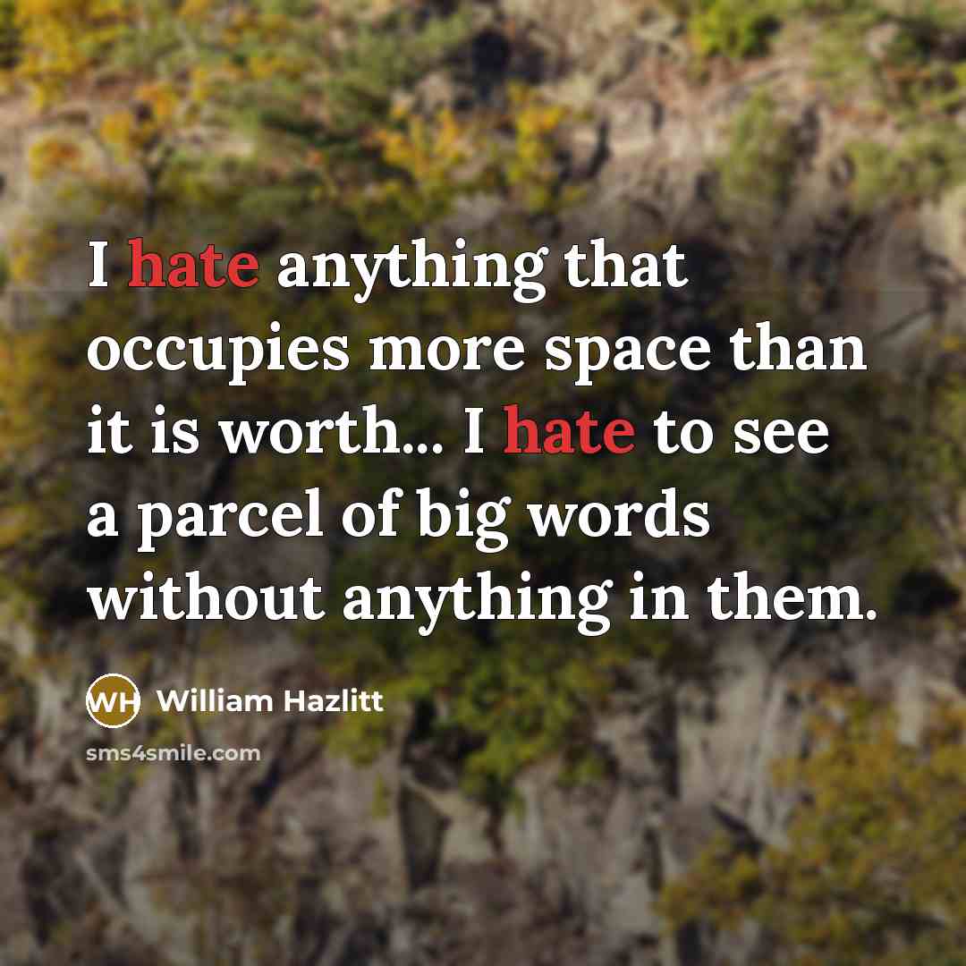 “I hate anything that occupies more space than it is…” quote by William Hazlitt