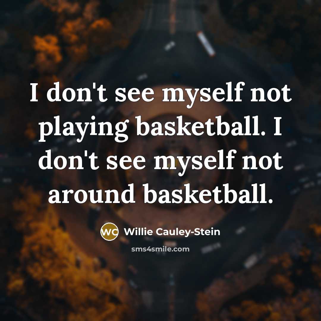 “I don't see myself not playing basketball. I don't see…” quote by Willie Cauley-Stein