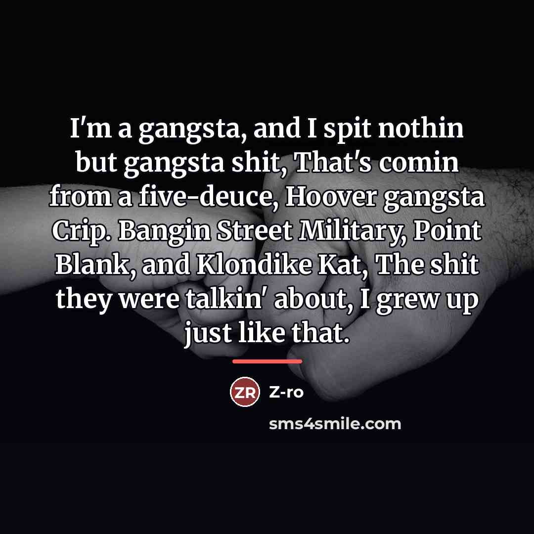 “I'm a gangsta, and I spit nothin but gangsta shit,…” quote by Z-Ro