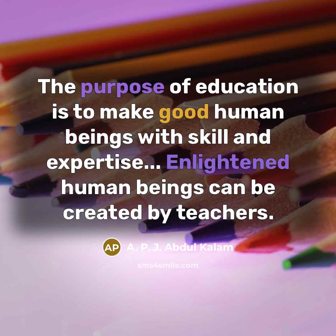 “The purpose of education is to make good human beings…” quote by A. P. J. Abdul Kalam