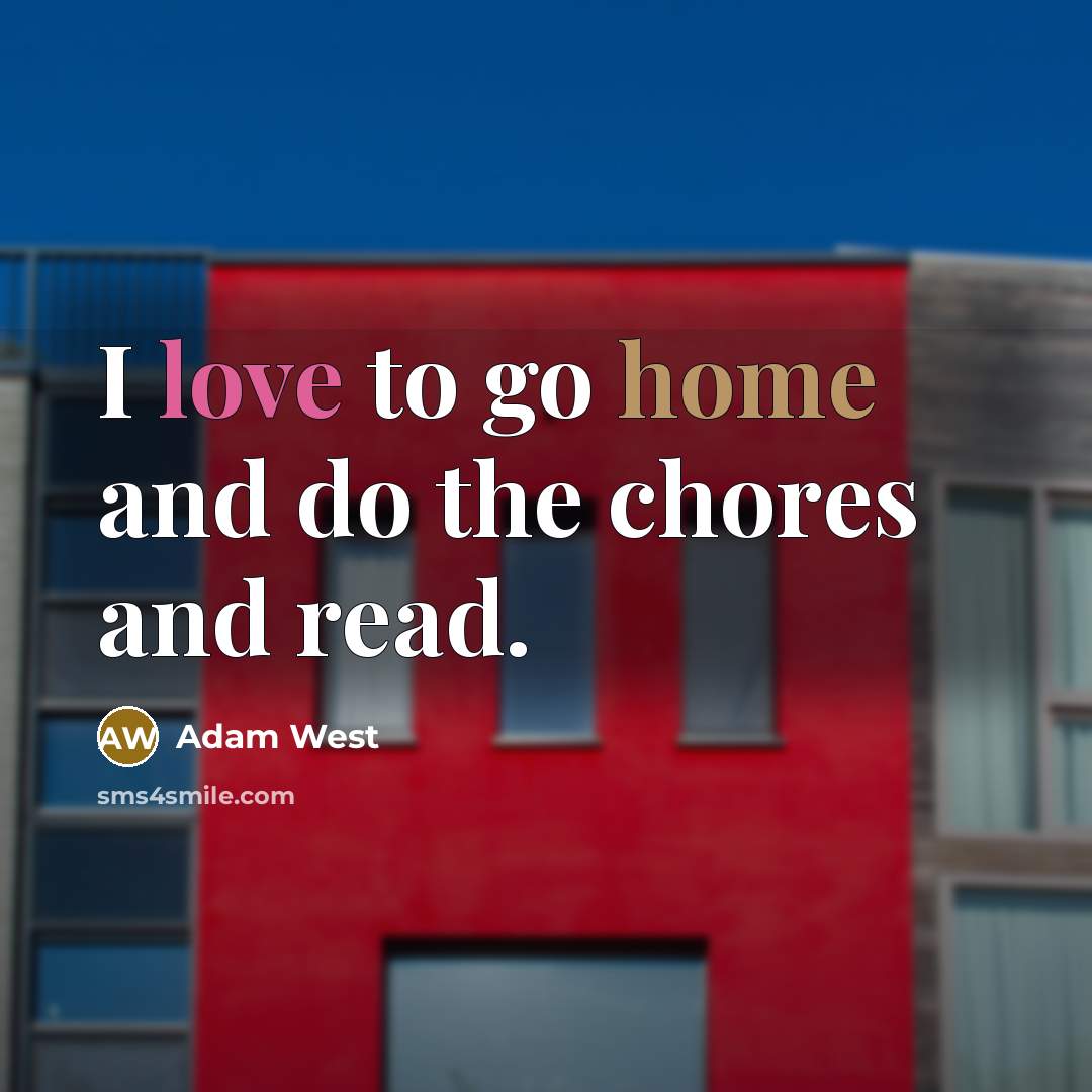 “I love to go home and do the chores and read.” quote by Adam West