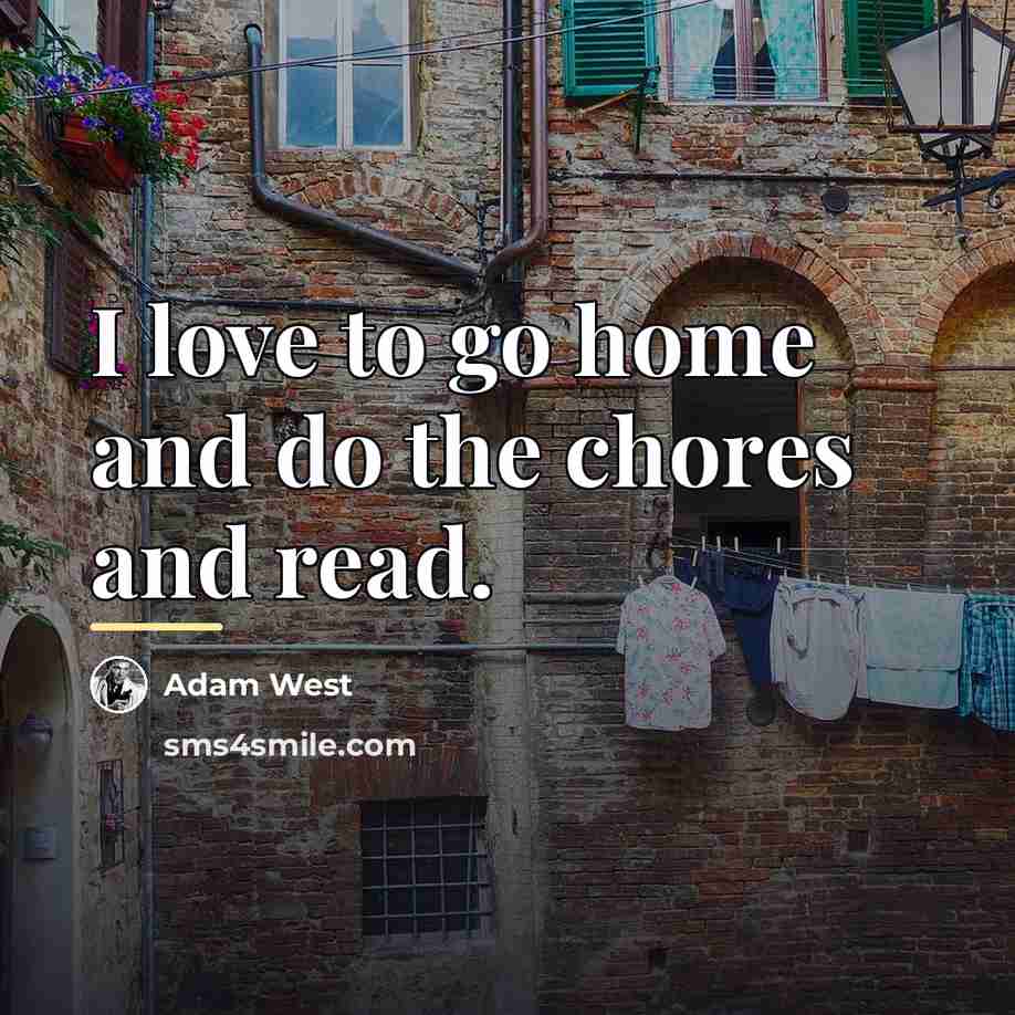 “I love to go home and do the chores and…” quote by Adam West