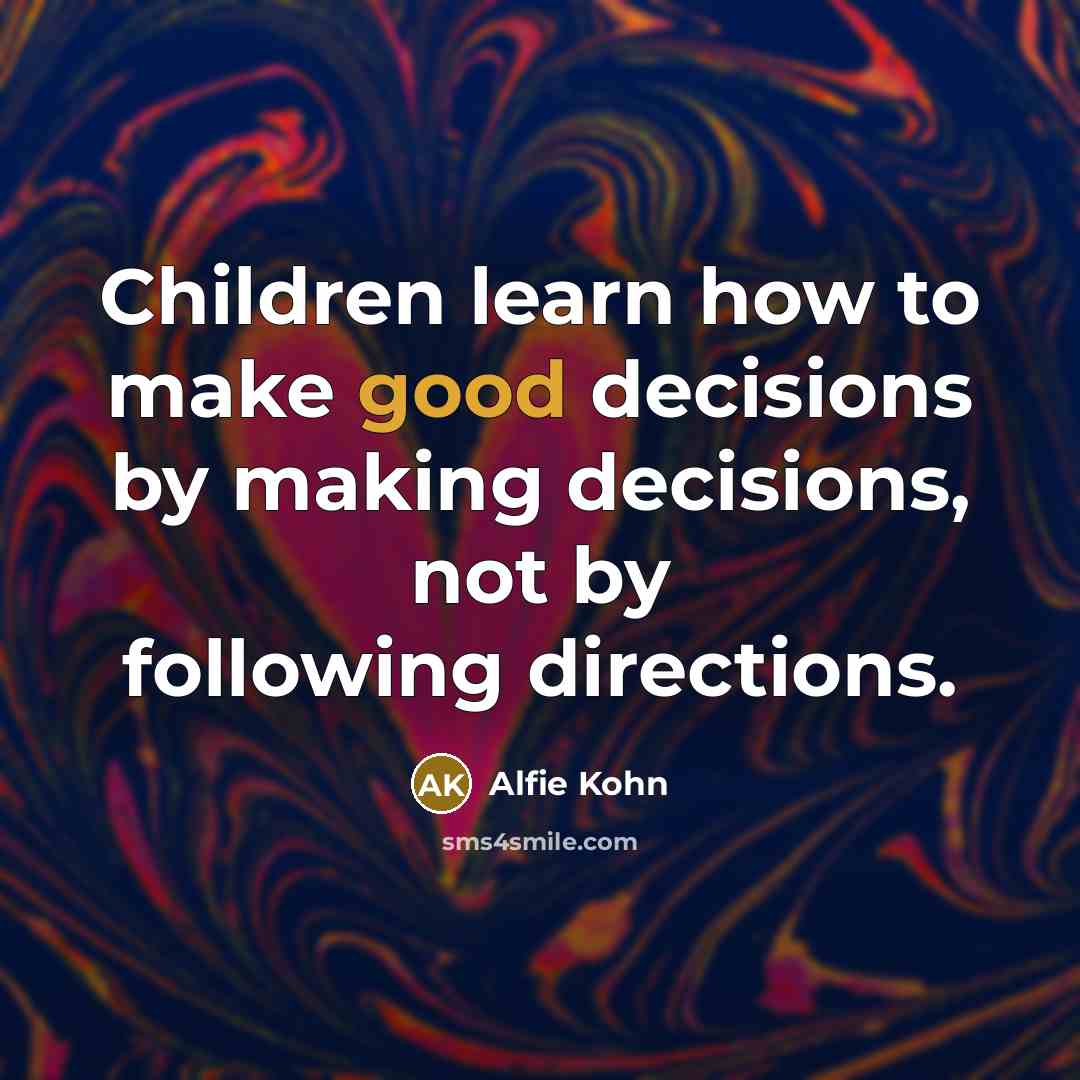 “Children learn how to make good decisions by making decisions,…” quote by Alfie Kohn