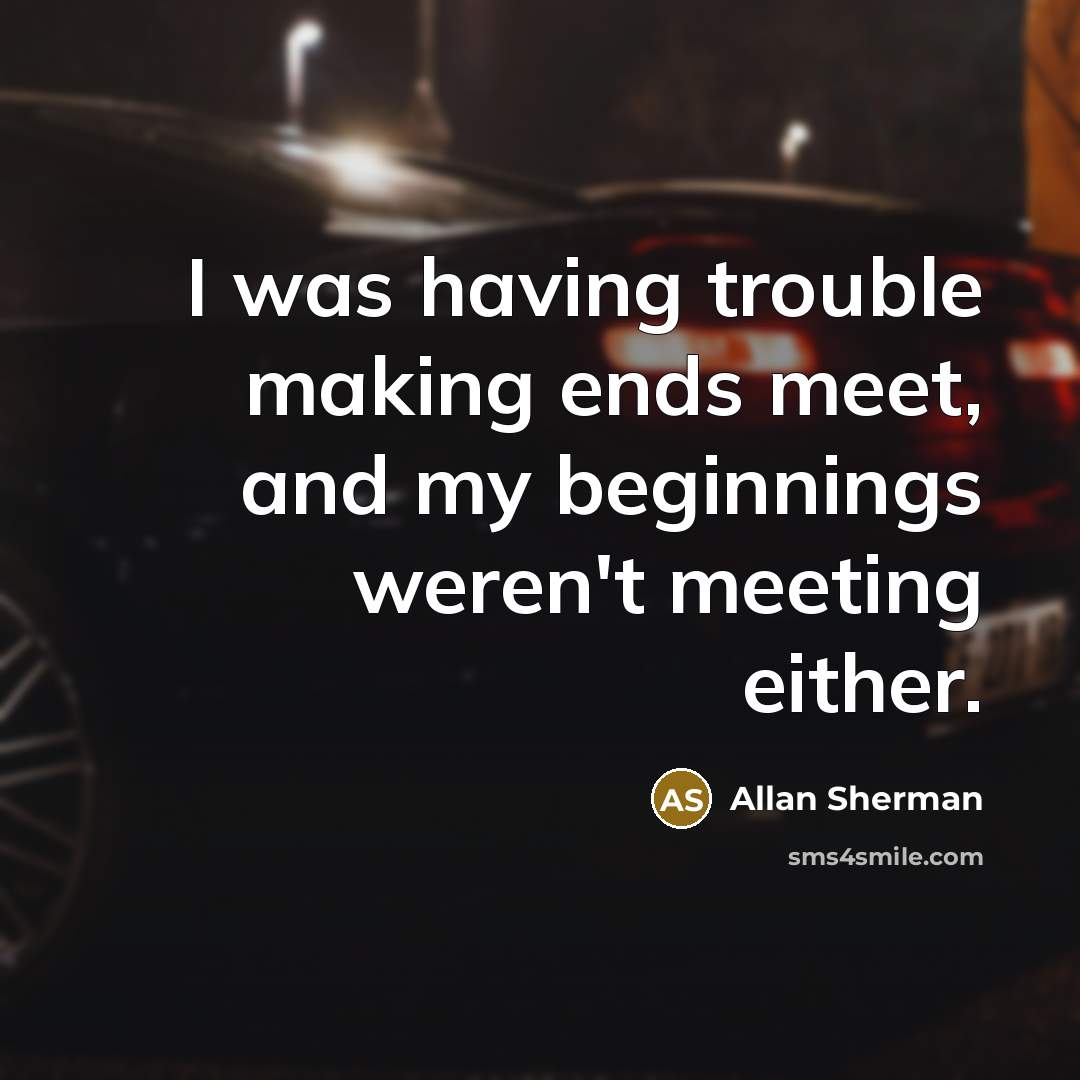 “I was having trouble making ends meet, and my beginnings…” quote by Allan Sherman
