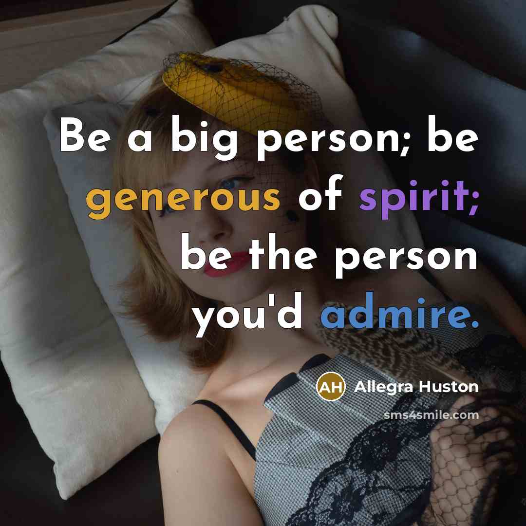 “Be a big person; be generous of spirit; be the…” quote by Allegra Huston