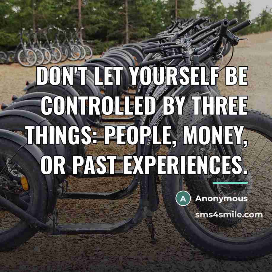 “Don't let yourself be controlled by three things: people, money,…” quote by Anonymous