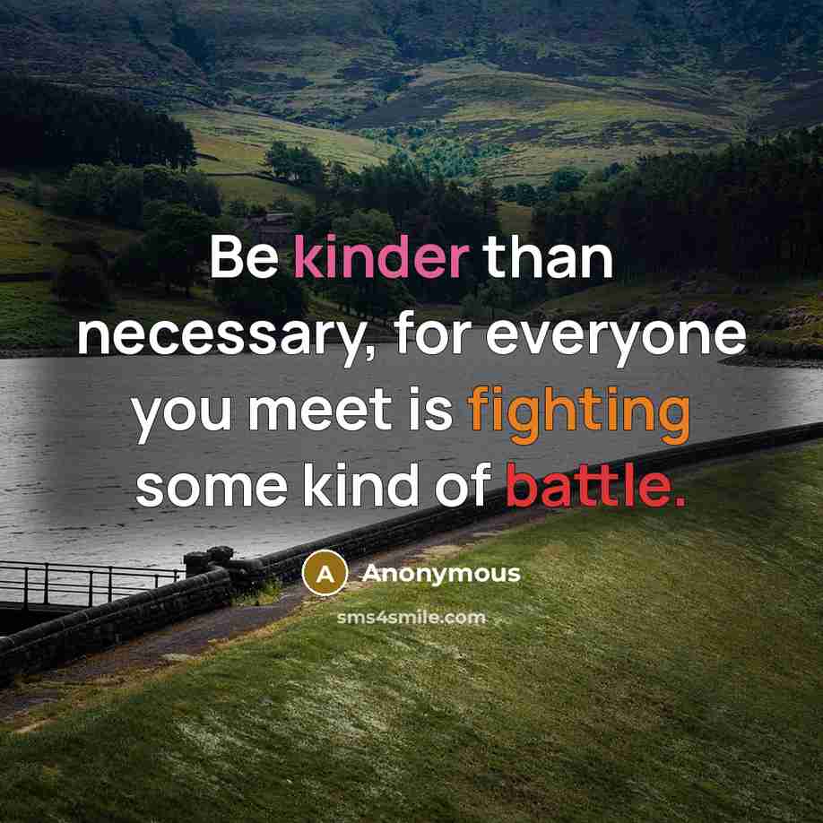 “Be kinder than necessary, for everyone you meet is fighting some kind of battle.” quote by Anonymous