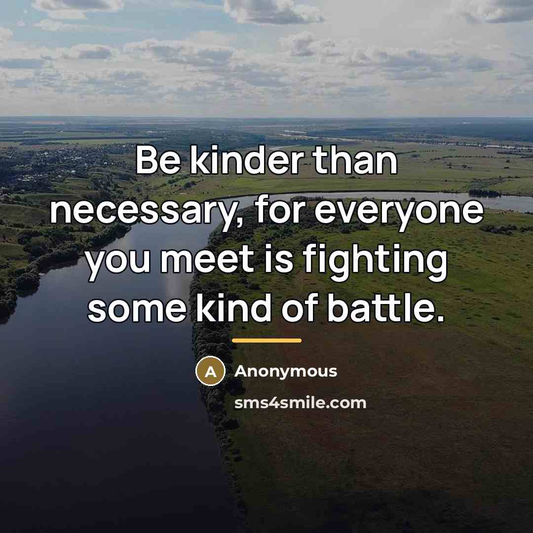 “Be kinder than necessary, for everyone you meet is fighting…” quote by Anonymous