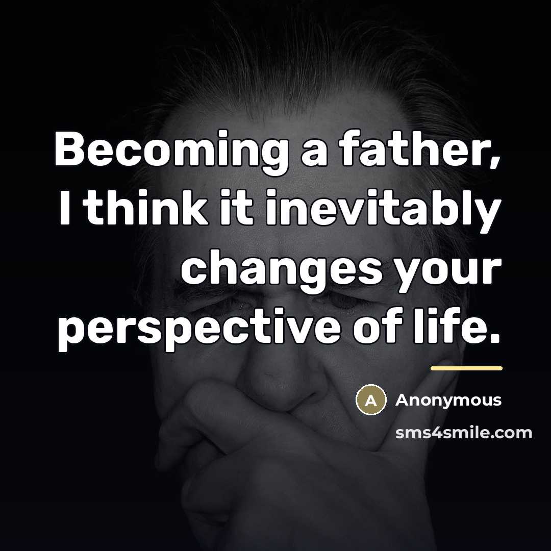“Becoming a father, I think it inevitably changes your perspective…” quote by Anonymous