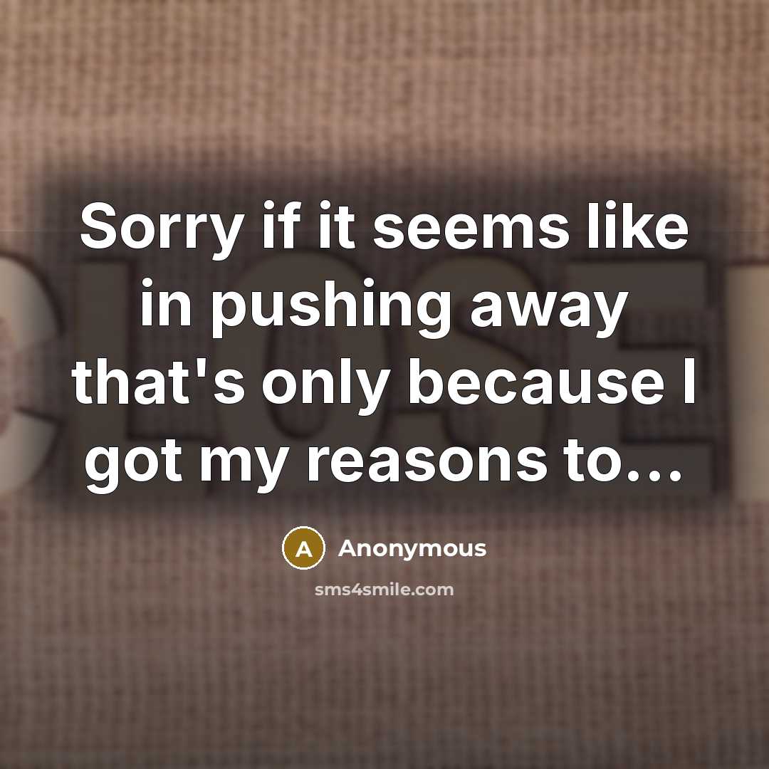 “Sorry if it seems like in pushing away that's only because I got my reasons to...” quote by Anonymous