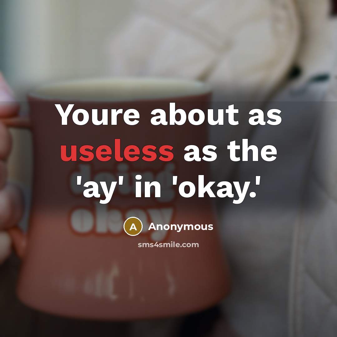 “Youre about as useless as the 'ay' in 'okay.'” quote by Anonymous