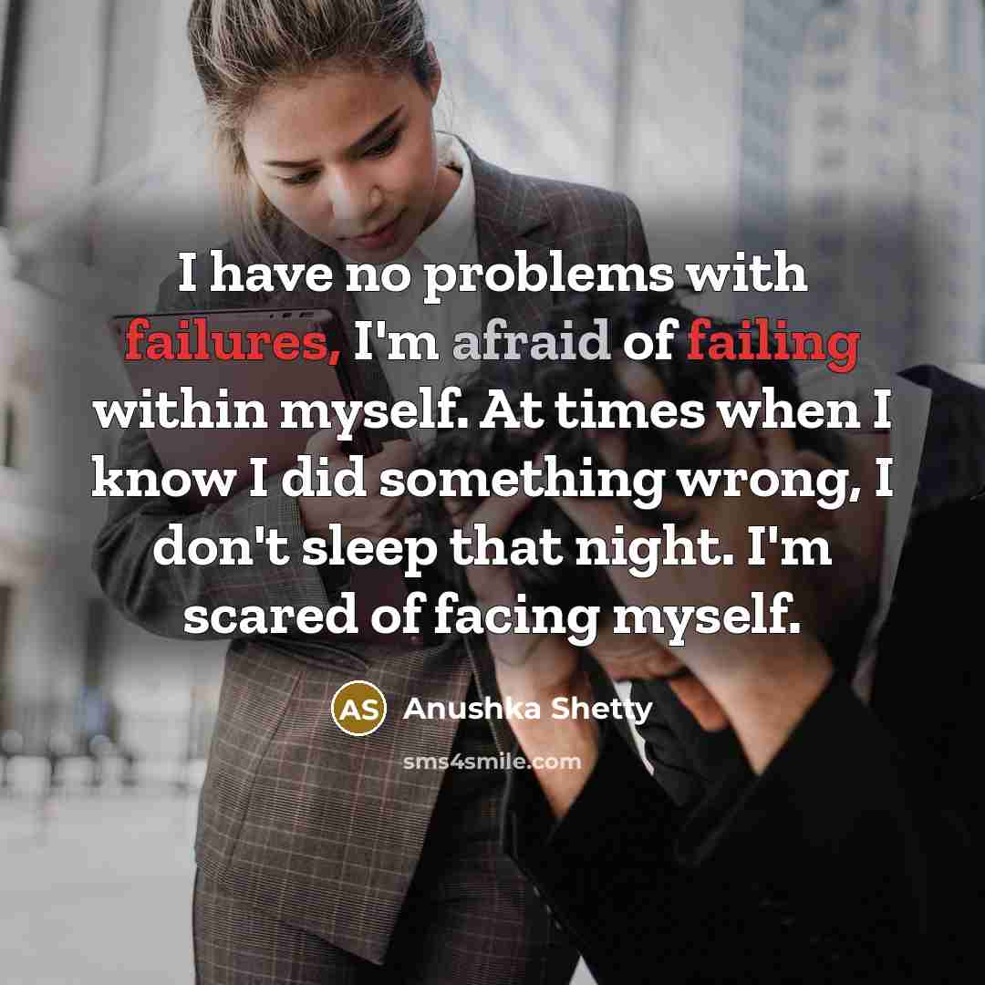 “I have no problems with failures, I'm afraid of failing within myself. At times when I know I did something wrong, I don't sleep that night. I'm scared of facing myself.” quote by Anushka Shetty