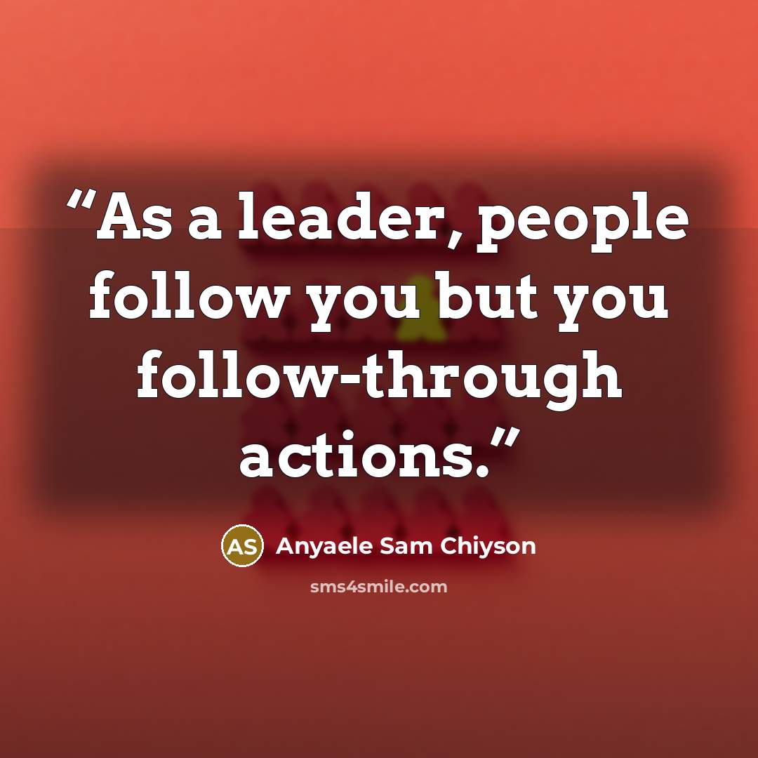 “As a leader, people follow you but you follow-through actions.” quote by Anyaele Sam Chiyson