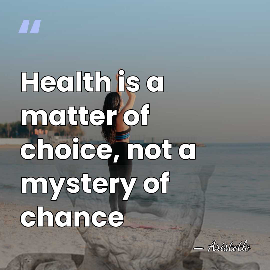 Health is a matter of choice, not a mystery of chance - Aristotle